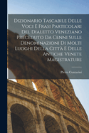 Dizionario Tascabile Delle Voci E Frasi Particolari Del Dialetto Veneziano Preceduto Da Cenni Sulle Denominazioni Di Molti Luoghi Della Citt? E Delle Antiche Venete Magistrature