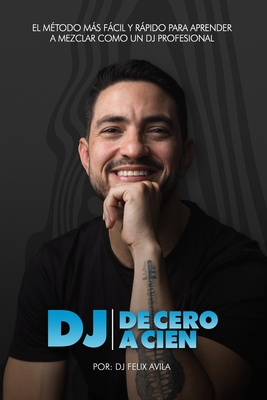 DJ de Cero a Cien: El m?todo ms fcil y rpido para aprender a mezclar msica como un dj profesional - Avila Rodriguez, Pedro J (Editor), and Avila Atencio, Pedro (Illustrator), and Avila, Felix