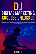 DJ Digital Marketing Success Unlocked: The Ultimate Guide to Skyrocket Your DJ Career, Amplify Your Brand, and Grow Your Global Fanbase with Proven Digital Marketing Strategies in the new age AI world
