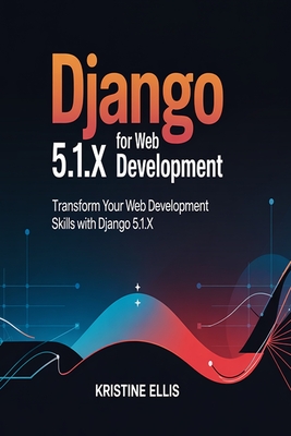Django 5.1.X For web Development: Transform Your Web Development Skills With Django 5.1.X - Ellis, Kristine