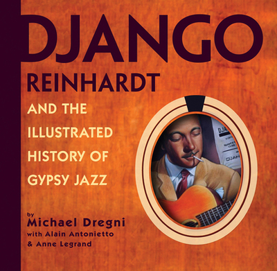 Django Reinhardt and the Illustrated History of Gypsy Jazz - Antonietto, Alain, and Dregni, Michael