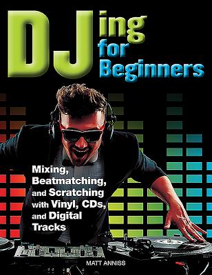 Djing for Beginners: Mastering, Mixing, Sequencing, Beatmatching, and Equalising - Anniss, Matt