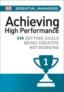 DK Essential Mgrs: Achievg High Perfrmce: Setting Goals, Being Creative, Networking