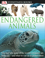 DK Eyewitness Books: Endangered Animals: Discover Why Some of the World's Creatures Are Dying Out and What We Can Do to P and What We Can Do to Protect Them