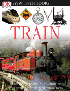 DK Eyewitness Books: Train: Discover the Story of Railroads from the Age of Steam to the High-Speed Trains O from the Age of Steam to the High-Speed Trains of Today