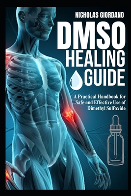 DMSO Healing Guide: A Practical Handbook for Safe and Effective Use of Dimethyl Sulfoxide - Giordano, Nicholas