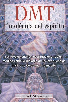 DMT: La Molecula del Espiritu: Las Revolucionarias Investigaciones de Un Medico Sobre La Biologia de Las Experiencias Misticas y Cercanas a la Muerte - Strassman, Rick