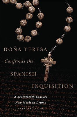 Doa Teresa Confronts the Spanish Inquisition: A Seventeenth-Century New Mexican Drama - Levine, Frances, PH.D.