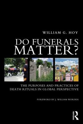 Do Funerals Matter?: The Purposes and Practices of Death Rituals in Global Perspective - Hoy, William G