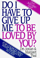 Do I Have to Give Up Me to Be Loved by You - Paul, Margaret, Dr., PH.D., and Paul, Jordan