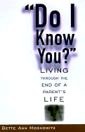 Do I Know You: Living Through the End of a Parent's Life - Moskowitz, Bette Ann