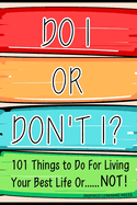 Do I Or Don't I?: 101 Things to Do For Living Your Best Life Or......NOT!