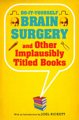 Do-It-Yourself Brain Surgery and Other Implausibly Titled Books - Rickett, Joel