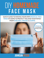 Do it Yourself Homemade Face Mask: Quick Guide To Making Your Own Medical Face Mask At Home To Protect You and Your Family From Diseases, Viruses & Germs