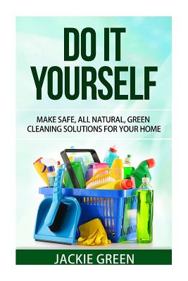 Do it Yourself: Make Safe, All Natural, Green Cleaning Solutions for your Home - Green, Jackie, Professor