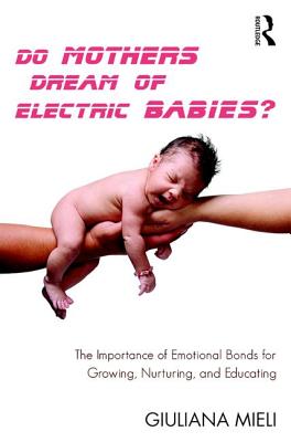 Do Mothers Dream of Electric Babies?: The Importance of Emotional Bonds for Growing, Nurturing, and Educating - Mieli, Giuliana