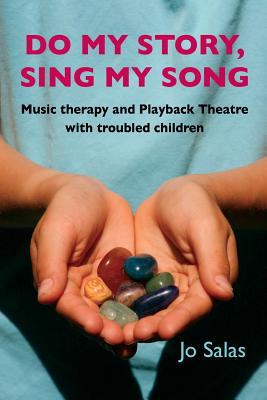 Do My Story: Sing My Song: Music Therapy and Playback Theatre with Troubled Children - Salas, Jo