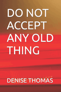 Do Not Accept Any Old Thing