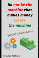 Do Not be the machine that makes money, create the machine