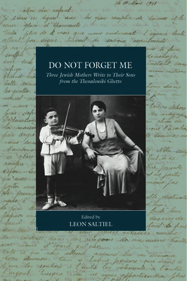 Do Not Forget Me: Three Jewish Mothers Write to Their Sons from the Thessaloniki Ghetto - Saltiel, Leon (Editor)