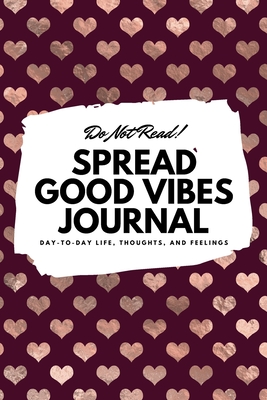 Do Not Read! Spread Good Vibes Journal: Day-To-Day Life, Thoughts, and Feelings (6x9 Softcover Lined Journal / Notebook) - Blake, Sheba