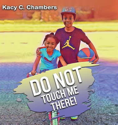 Do NOT Touch Me There: An Important Children's Book For Staying Safe and Learning About Their Bodies. - Chambers, Kacy C