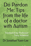 Do Pardon Me: Tips from the life of a doctor with Autism: Foreword by Professor Tony Attwood