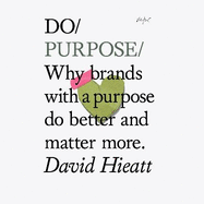 Do Purpose: Why Brands with a Purpose Do Better and Matter More.