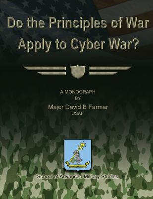 Do the Principles of War Apply to Cyber War? - Studies, School Of Advanced Military (Contributions by), and Farmer, Usaf Major David B