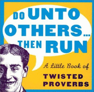 Do Unto Others ... Then Run: A Little Book of Twisted Proverbs - De Ley, Gerd (Compiled by), and Potter, David (From an idea by)