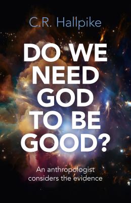 Do We Need God to Be Good?: An Anthropologist Considers the Evidence - Hallpike, C R