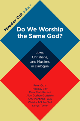 Do We Worship the Same God?: Jews, Christians, and Muslims in Dialogue - Volf, Miroslav (Editor)