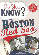 Do You Know the Boston Red Sox?: Test Your Expertise with These Fastball Questions (and a Few Curves) about Your Favorite Team's Hurlers, Sluggers, Stats and Most Memorable Moments - Robinson, Guy