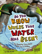 Do You Know Where Your Water Has Been?: The Disgusting Story Behind What Your're Drinking
