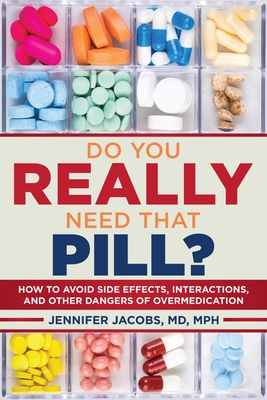 Do You Really Need That Pill?: How to Avoid Side Effects, Interactions, and Other Dangers of Overmedication - Jacobs, Jennifer, MD, M P H, and Katz, David L (Foreword by)