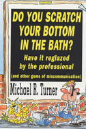Do You Scratch Your Bottom in the Bath?: Have It Reglazed by the Professional and Other Gems of Miscommunication - Turner, Michael R.