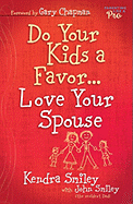 Do Your Kids a Favor...Love Your Spouse - Smiley, Kendra