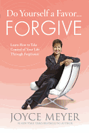 Do Yourself a Favor... Forgive: Learn How to Take Control of Your Life Through Forgiveness