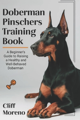 Doberman Pinscher Training Book: A Beginner's Guide to Raising a Healthy and Well-Behaved Doberman - Moreno, Cliff