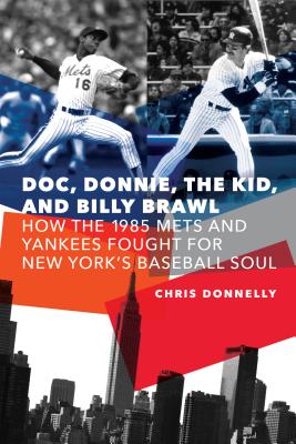 Doc, Donnie, the Kid, and Billy Brawl: How the 1985 Mets and Yankees Fought for New York's Baseball Soul - Donnelly, Chris