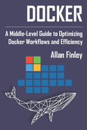 Docker: A Middle-Level Guide to Optimizing Docker Workflows and Efficiency