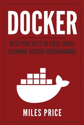 Docker: Best Practices to Excel While Learning Docker Programming - Price, Miles