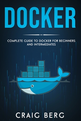 Docker: Complete Guide To Docker For Beginners And Intermediates - Berg, Craig