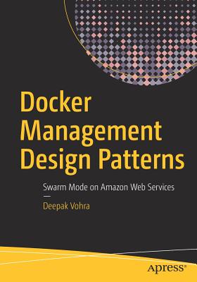 Docker Management Design Patterns: Swarm Mode on Amazon Web Services - Vohra, Deepak