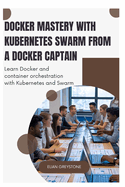 Docker Mastery with Kubernetes Swarm from a Docker Captain: Learn Docker and container orchestration with Kubernetes and Swarm