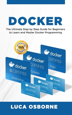 Docker: The Ultimate Step by Step Guide for Beginners to Learn and Master Docker Programming - Osborne, Luca
