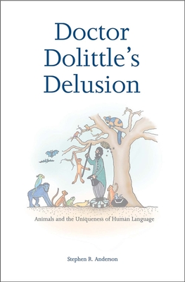 Doctor Dolittle's Delusion: Animals and the Uniqueness of Human Language - Anderson, Stephen R, Professor