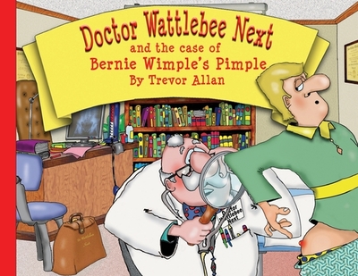 Doctor Wattlebee Next and the case of Bernie Wimple's Pimple - Allan, Trevor