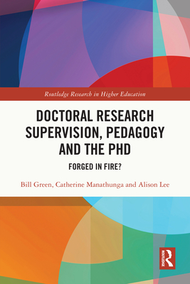 Doctoral Research Supervision, Pedagogy and the PhD: Forged in Fire? - Green, Bill, and Manathunga, Catherine, and Lee, Alison