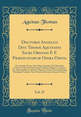 Doctoris Angelici Divi Thom Aquinatis Sacri Ordinis F. F. Prdicatorum Opera Omnia, Vol. 27: Sive Antehac Excusa, Sive Etiam Anecdota; Ex Editionibus Vetustis Et Decimi Tertii Sculi Codicibus Religiose Castigata; Pro Authoritatibus Ad Fidem Vulgat - Thomas, Aquinas